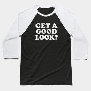 Get A Good Look? Humorous Sassy Faded-Style Type Design Baseball T-Shirt